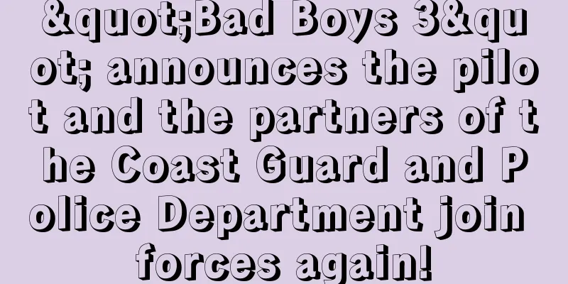 "Bad Boys 3" announces the pilot and the partners of the Coast Guard and Police Department join forces again!