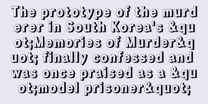 The prototype of the murderer in South Korea's "Memories of Murder" finally confessed and was once praised as a "model prisoner"