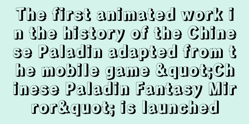 The first animated work in the history of the Chinese Paladin adapted from the mobile game "Chinese Paladin Fantasy Mirror" is launched