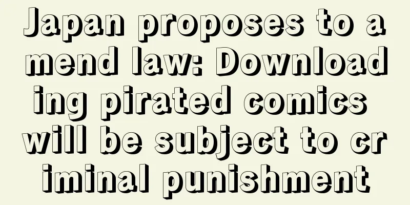 Japan proposes to amend law: Downloading pirated comics will be subject to criminal punishment