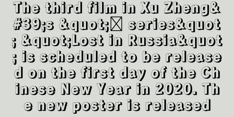 The third film in Xu Zheng's "囧 series" "Lost in Russia" is scheduled to be released on the first day of the Chinese New Year in 2020. The new poster is released