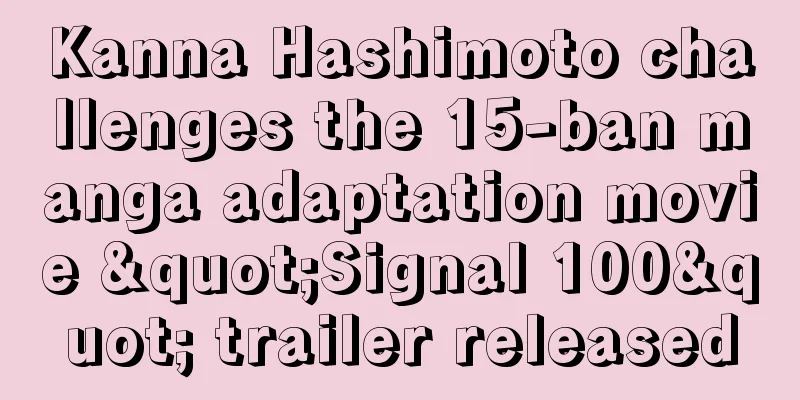Kanna Hashimoto challenges the 15-ban manga adaptation movie "Signal 100" trailer released