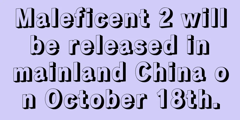 Maleficent 2 will be released in mainland China on October 18th.