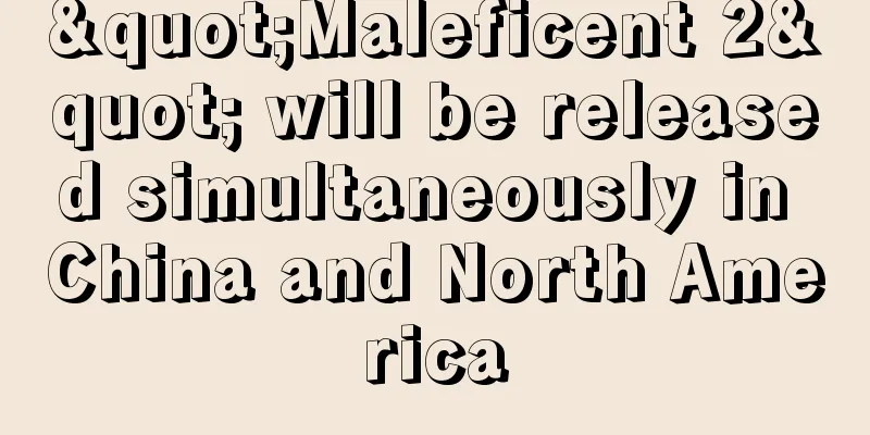 "Maleficent 2" will be released simultaneously in China and North America
