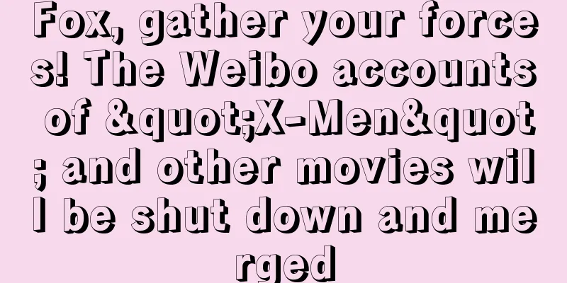 Fox, gather your forces! The Weibo accounts of "X-Men" and other movies will be shut down and merged