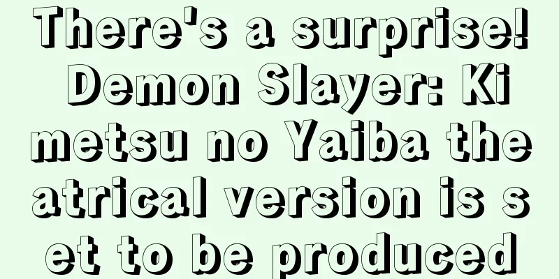 There's a surprise! Demon Slayer: Kimetsu no Yaiba theatrical version is set to be produced