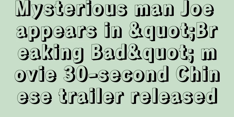 Mysterious man Joe appears in "Breaking Bad" movie 30-second Chinese trailer released