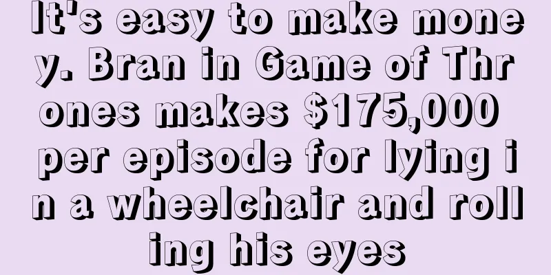 It's easy to make money. Bran in Game of Thrones makes $175,000 per episode for lying in a wheelchair and rolling his eyes