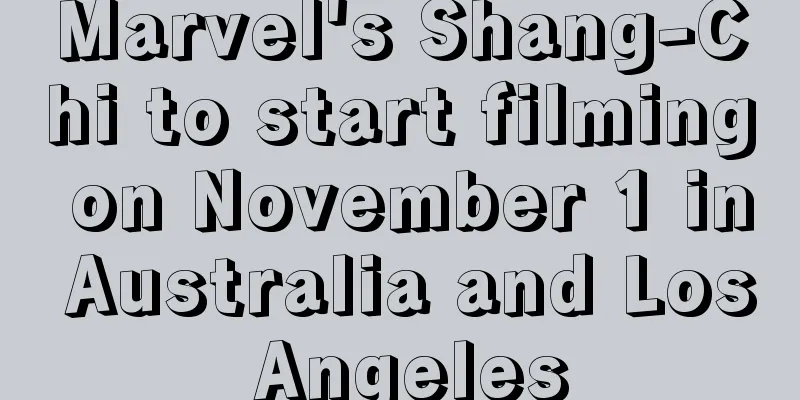 Marvel's Shang-Chi to start filming on November 1 in Australia and Los Angeles