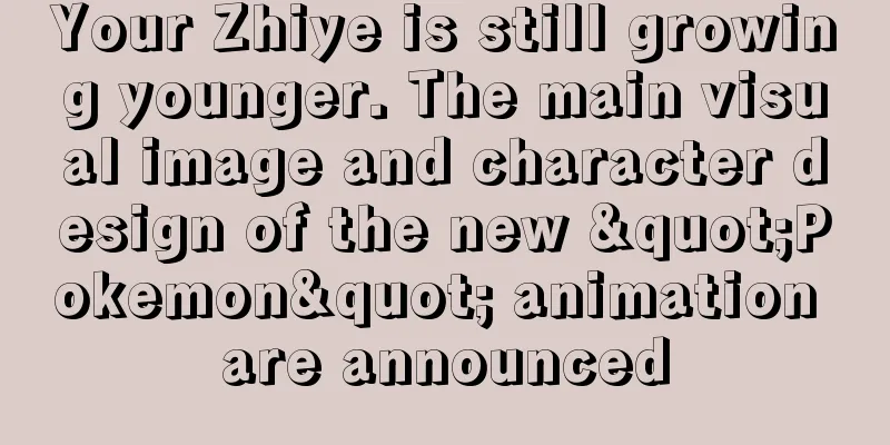 Your Zhiye is still growing younger. The main visual image and character design of the new "Pokemon" animation are announced