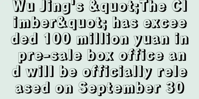 Wu Jing's "The Climber" has exceeded 100 million yuan in pre-sale box office and will be officially released on September 30