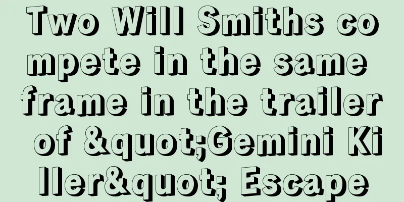 Two Will Smiths compete in the same frame in the trailer of "Gemini Killer" Escape