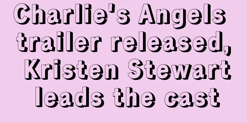 Charlie's Angels trailer released, Kristen Stewart leads the cast