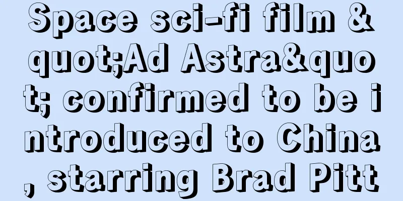 Space sci-fi film "Ad Astra" confirmed to be introduced to China, starring Brad Pitt