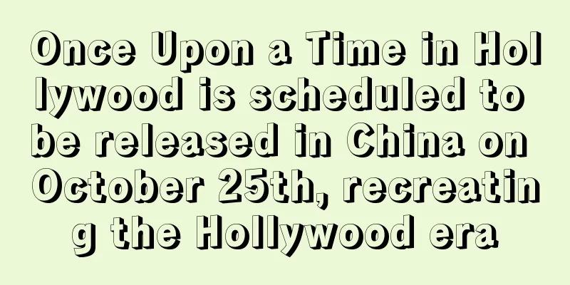 Once Upon a Time in Hollywood is scheduled to be released in China on October 25th, recreating the Hollywood era