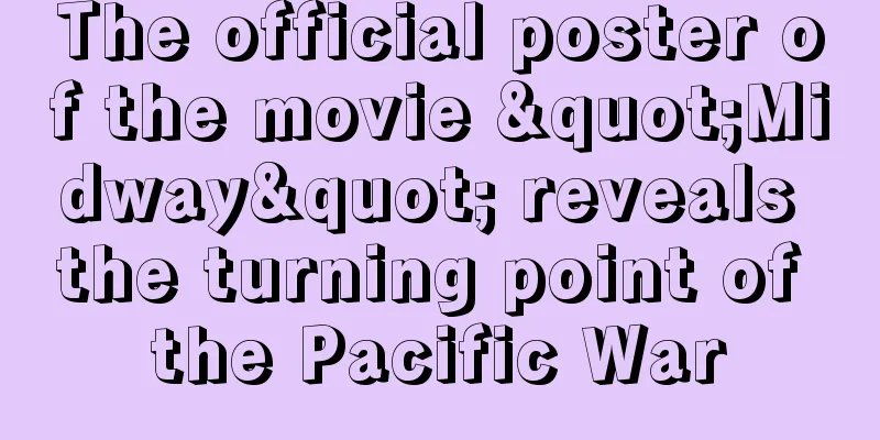 The official poster of the movie "Midway" reveals the turning point of the Pacific War