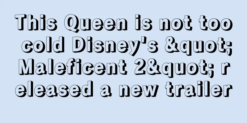 This Queen is not too cold Disney's "Maleficent 2" released a new trailer