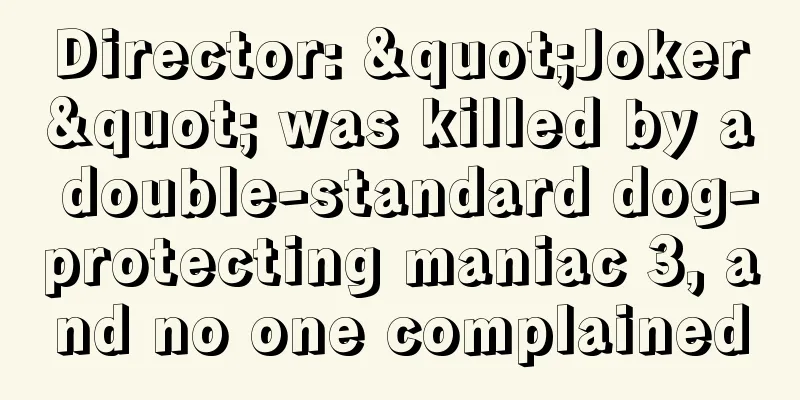 Director: "Joker" was killed by a double-standard dog-protecting maniac 3, and no one complained