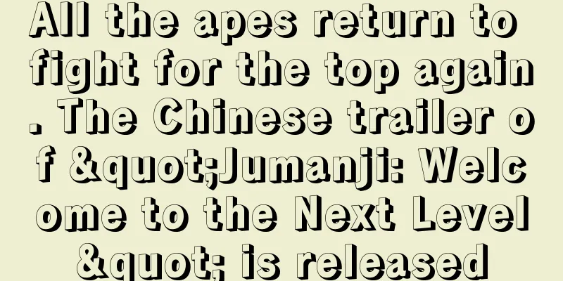 All the apes return to fight for the top again. The Chinese trailer of "Jumanji: Welcome to the Next Level" is released
