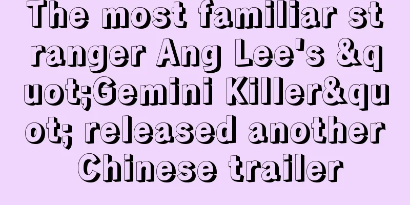 The most familiar stranger Ang Lee's "Gemini Killer" released another Chinese trailer