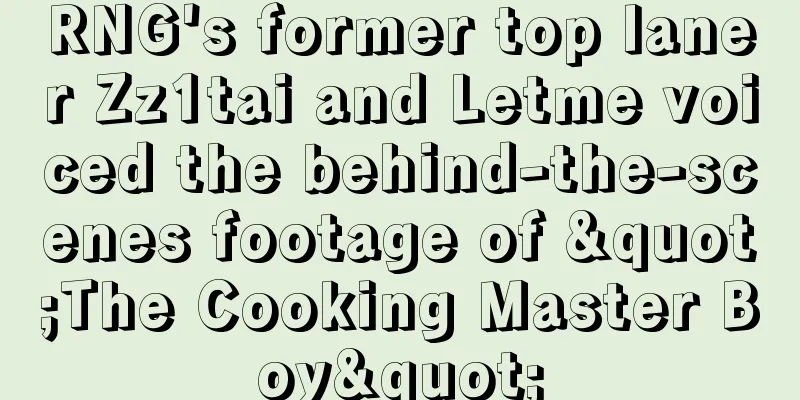 RNG's former top laner Zz1tai and Letme voiced the behind-the-scenes footage of "The Cooking Master Boy"