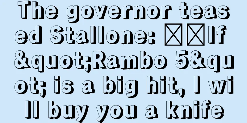 The governor teased Stallone: ​​If "Rambo 5" is a big hit, I will buy you a knife