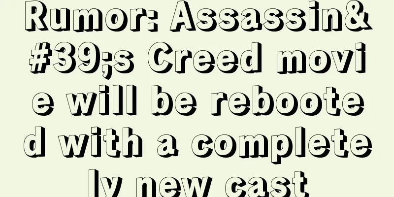 Rumor: Assassin's Creed movie will be rebooted with a completely new cast