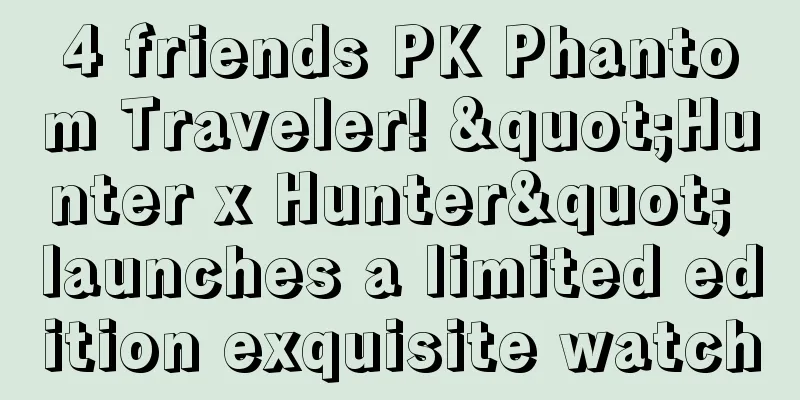 4 friends PK Phantom Traveler! "Hunter x Hunter" launches a limited edition exquisite watch