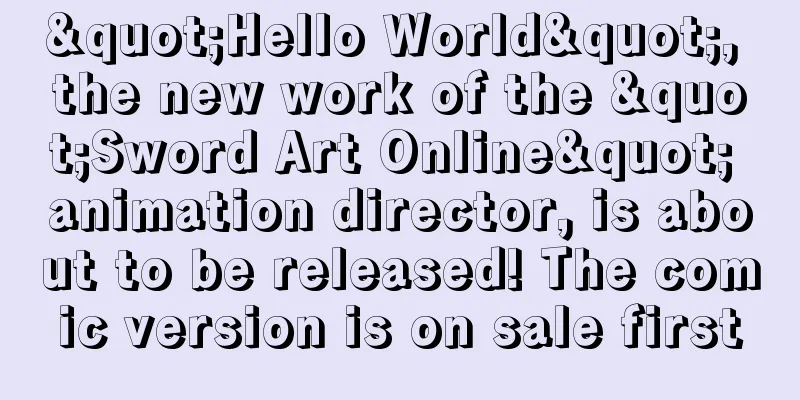 "Hello World", the new work of the "Sword Art Online" animation director, is about to be released! The comic version is on sale first