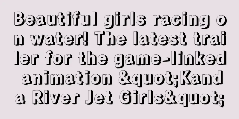 Beautiful girls racing on water! The latest trailer for the game-linked animation "Kanda River Jet Girls"