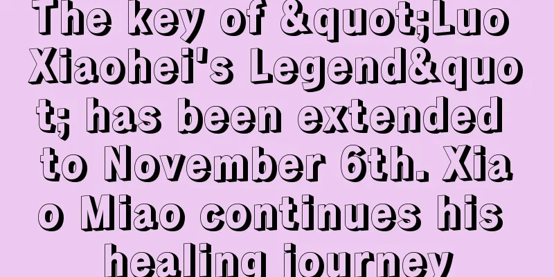 The key of "Luo Xiaohei's Legend" has been extended to November 6th. Xiao Miao continues his healing journey