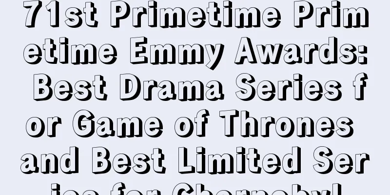 71st Primetime Primetime Emmy Awards: Best Drama Series for Game of Thrones and Best Limited Series for Chernobyl