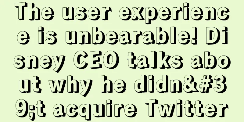 The user experience is unbearable! Disney CEO talks about why he didn't acquire Twitter