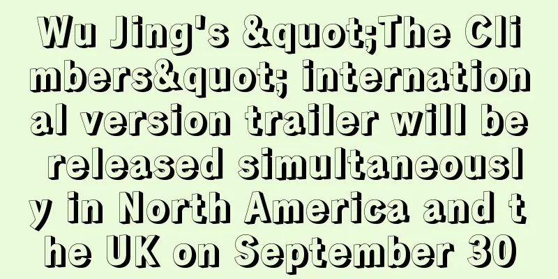 Wu Jing's "The Climbers" international version trailer will be released simultaneously in North America and the UK on September 30