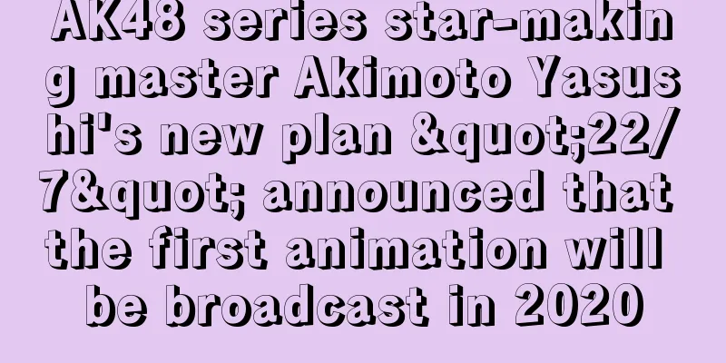 AK48 series star-making master Akimoto Yasushi's new plan "22/7" announced that the first animation will be broadcast in 2020