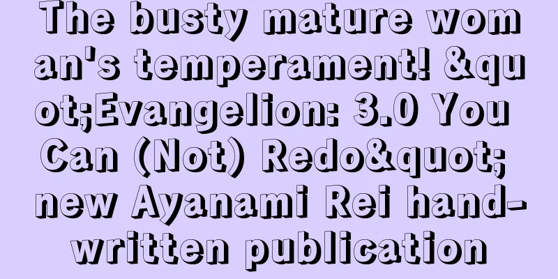 The busty mature woman's temperament! "Evangelion: 3.0 You Can (Not) Redo" new Ayanami Rei hand-written publication