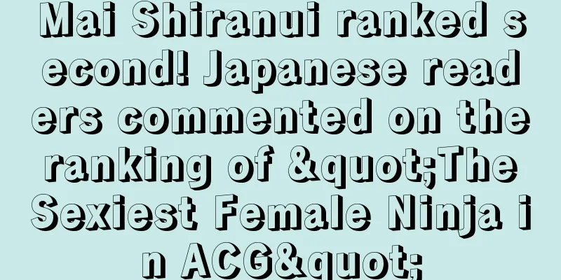 Mai Shiranui ranked second! Japanese readers commented on the ranking of "The Sexiest Female Ninja in ACG"