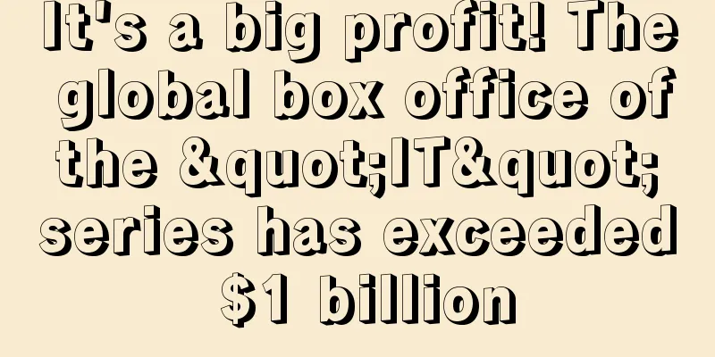 It's a big profit! The global box office of the "IT" series has exceeded $1 billion