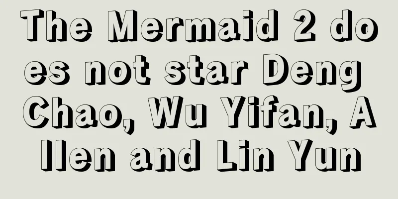 The Mermaid 2 does not star Deng Chao, Wu Yifan, Allen and Lin Yun