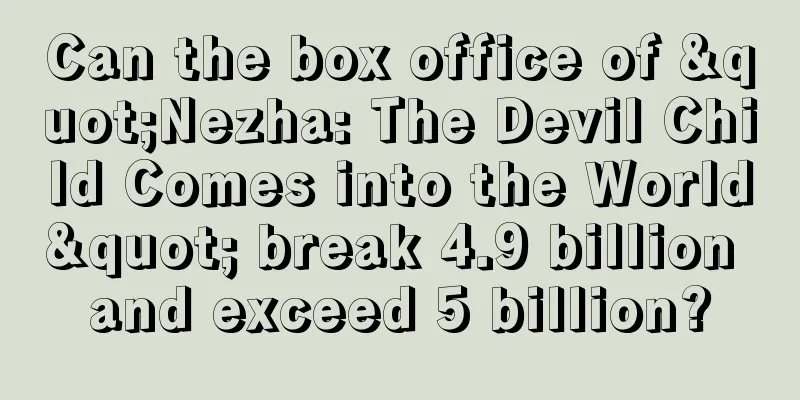 Can the box office of "Nezha: The Devil Child Comes into the World" break 4.9 billion and exceed 5 billion?