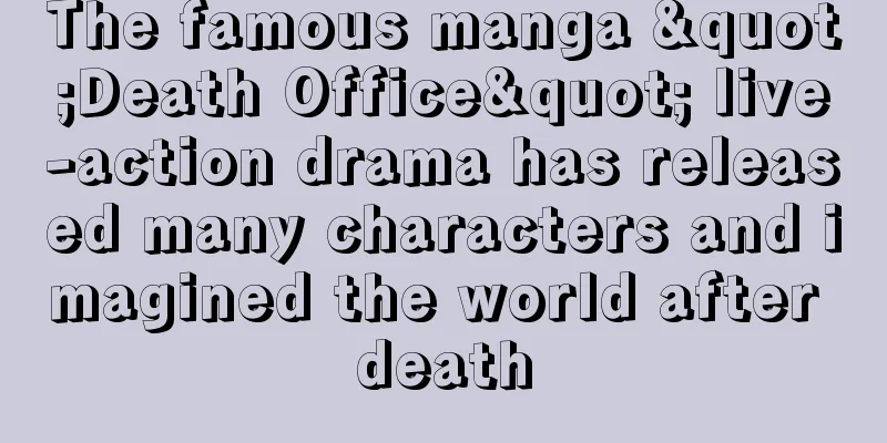 The famous manga "Death Office" live-action drama has released many characters and imagined the world after death