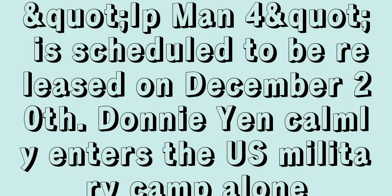 "Ip Man 4" is scheduled to be released on December 20th. Donnie Yen calmly enters the US military camp alone