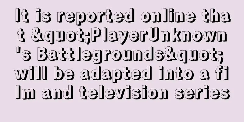 It is reported online that "PlayerUnknown's Battlegrounds" will be adapted into a film and television series