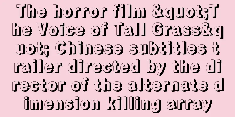 The horror film "The Voice of Tall Grass" Chinese subtitles trailer directed by the director of the alternate dimension killing array