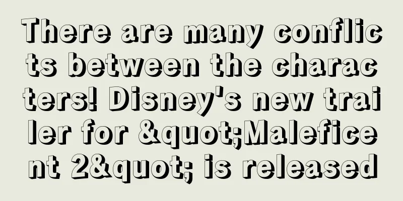 There are many conflicts between the characters! Disney's new trailer for "Maleficent 2" is released