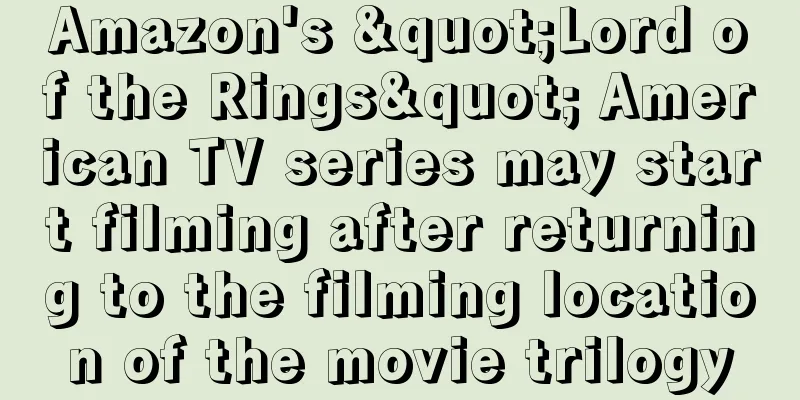 Amazon's "Lord of the Rings" American TV series may start filming after returning to the filming location of the movie trilogy