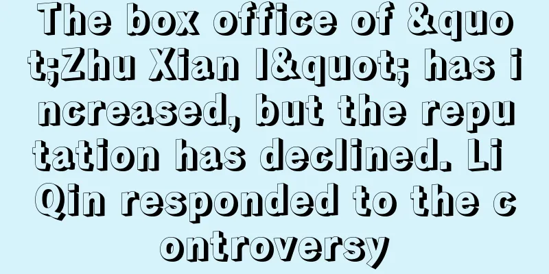 The box office of "Zhu Xian I" has increased, but the reputation has declined. Li Qin responded to the controversy