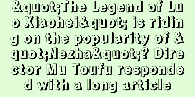 "The Legend of Luo Xiaohei" is riding on the popularity of "Nezha"? Director Mu Toufu responded with a long article