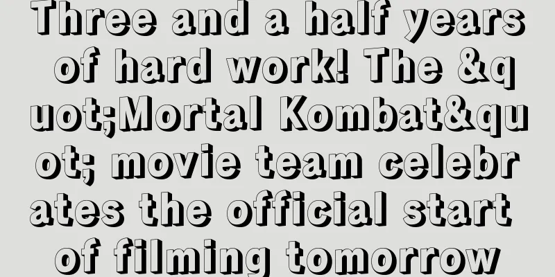 Three and a half years of hard work! The "Mortal Kombat" movie team celebrates the official start of filming tomorrow