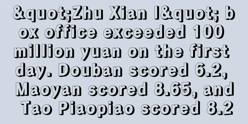"Zhu Xian I" box office exceeded 100 million yuan on the first day. Douban scored 6.2, Maoyan scored 8.65, and Tao Piaopiao scored 8.2